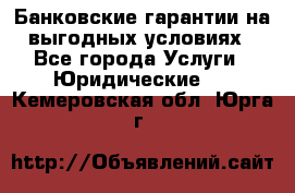 Банковские гарантии на выгодных условиях - Все города Услуги » Юридические   . Кемеровская обл.,Юрга г.